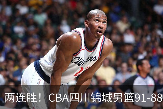 两连胜！CBA四川锦城男篮91-88力擒“东北虎”吉林