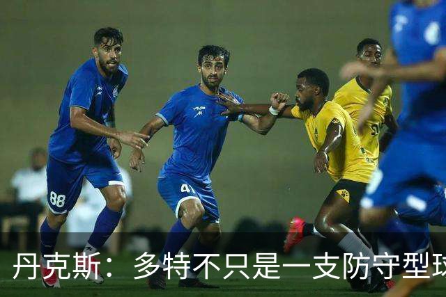 丹克斯：多特不只是一支防守型球队，他们的进攻也有威胁