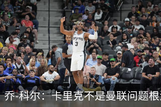 乔-科尔：卡里克不是曼联问题根源，内部积弊已经存在很多年