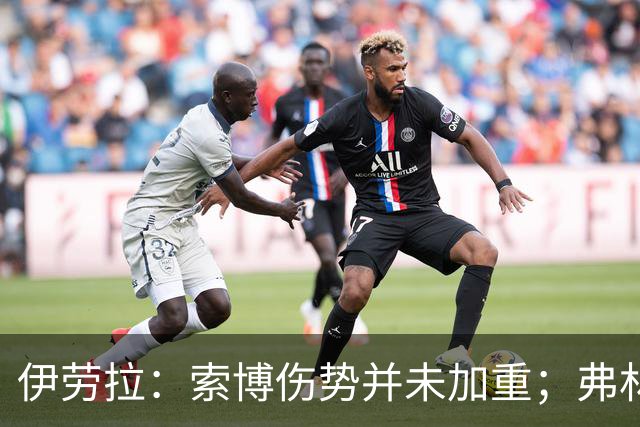 伊劳拉：索博伤势并未加重；弗林蓬国际比赛日之前恐难复出