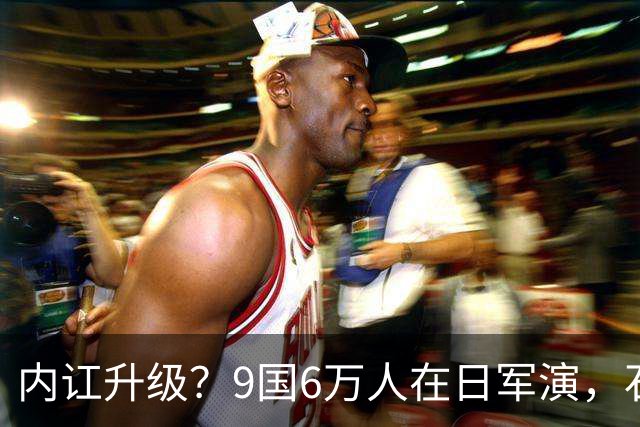 内讧升级？9国6万人在日军演，石破茂摊牌，高市对中国犯重大误判