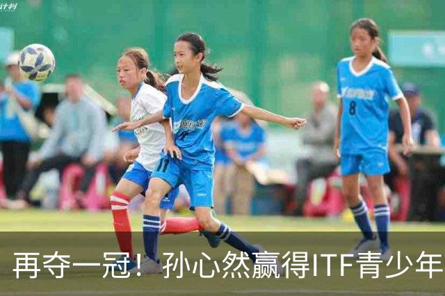 再夺一冠！孙心然赢得ITF青少年年终总决赛女单冠军