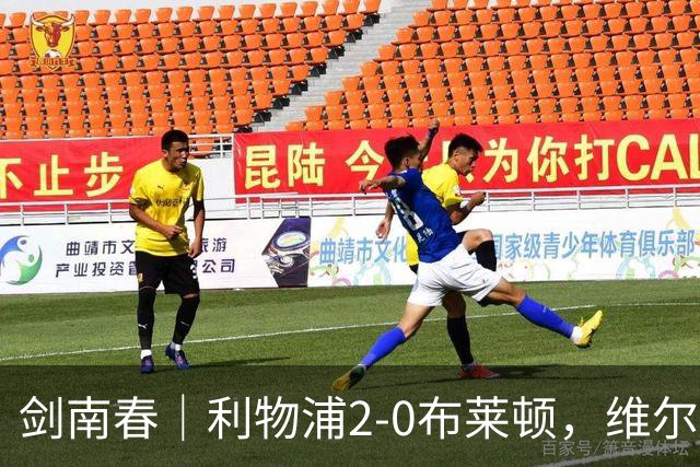 剑南春｜利物浦2-0布莱顿，维尔茨造格罗斯乌龙，伊萨克破门