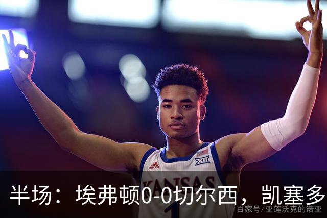 半场：埃弗顿0-0切尔西，凯塞多中柱，大马丁救险