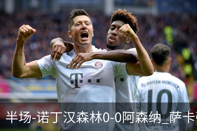 半场-诺丁汉森林0-0阿森纳 萨卡强突造黄牌阿森纳半场3脚射门