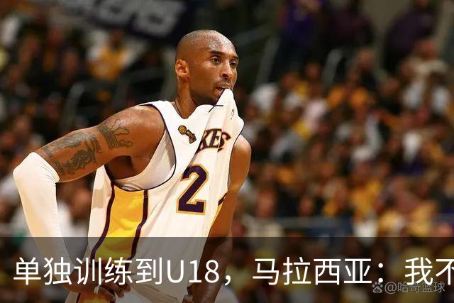 单独训练到U18，马拉西亚：我不知道这决定从哪来
