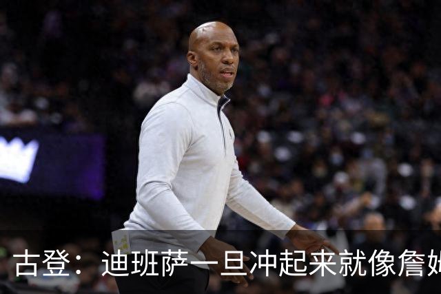 古登：迪班萨一旦冲起来就像詹姆斯，根本拦不住