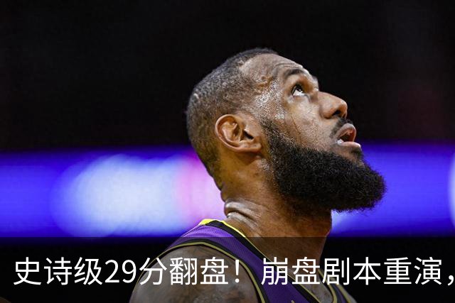 史诗级29分翻盘！崩盘剧本重演，骑士毫无长进，哈登难担重任