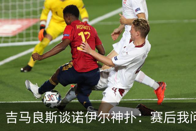 吉马良斯谈诺伊尔神扑：赛后我问他怎么扑的，他说自己也不知道