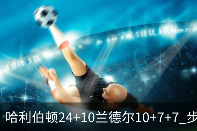 哈利伯顿24+10兰德尔10+7+7 步行者胜篮网