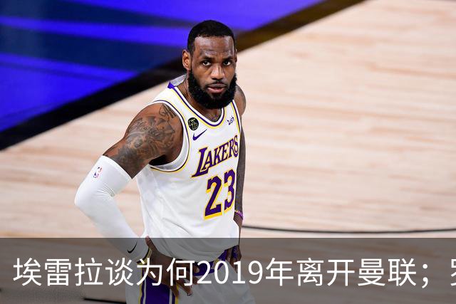 埃雷拉谈为何2019年离开曼联；罗马诺：曼联很清楚孔蒂可能愿意在赛季中途接手一份工作
