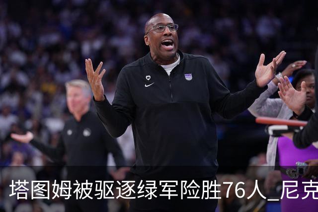 塔图姆被驱逐绿军险胜76人 尼克斯大胜猛龙