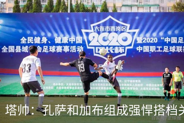 塔帅：孔萨和加布组成强悍搭档关系，但我们仍想念萨利巴也需要他