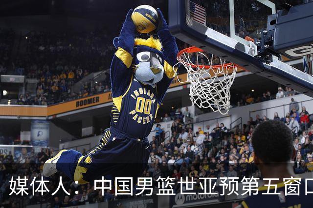 媒体人：中国男篮世亚预第五窗口期的集训名单已经确定
