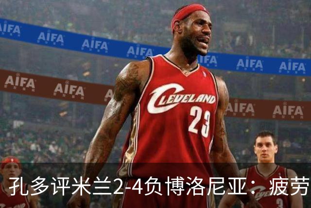 孔多评米兰2-4负博洛尼亚：疲劳+变阵失误酿败局