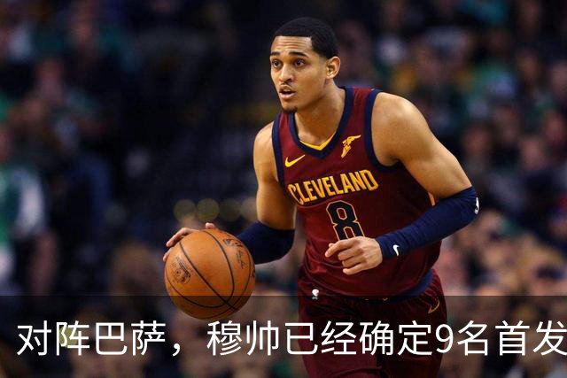 对阵巴萨，穆帅已经确定9名首发已定，中卫组合成唯一难题