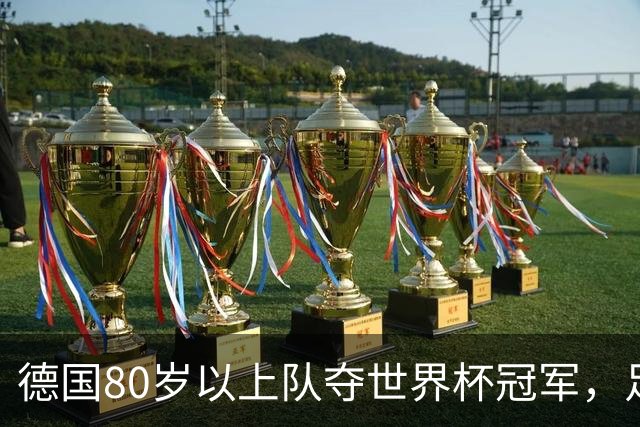 德国80岁以上队夺世界杯冠军，足协只发球衣遭批：太寒酸了