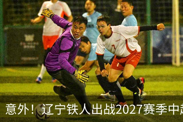 意外！辽宁铁人出战2027赛季中超教练人选正式确定，他就是徐正源