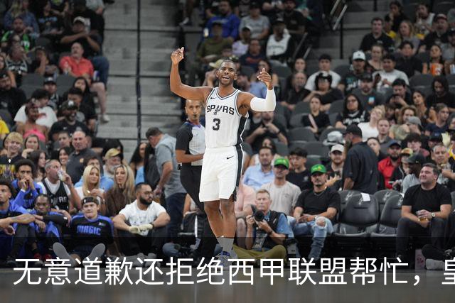 无意道歉还拒绝西甲联盟帮忙，皇马高层底气十足，想看特巴斯如何收场