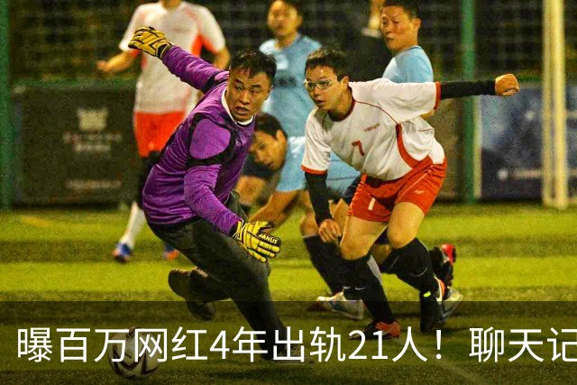曝百万网红4年出轨21人！聊天记录辣眼，当事人男主想100万了事