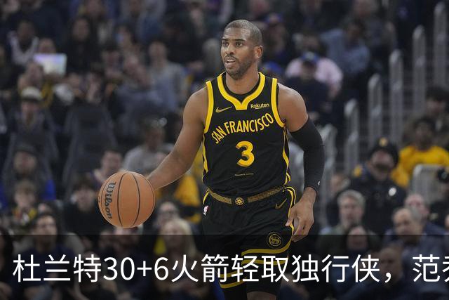 杜兰特30+6火箭轻取独行侠，范乔丹复出6分11助攻欧文15分