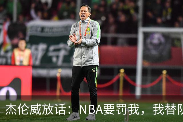 杰伦威放话：NBA要罚我，我替队友全缴了