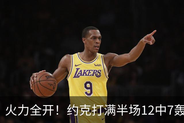 火力全开！约克打满半场12中7轰下22分4板 三分9中6