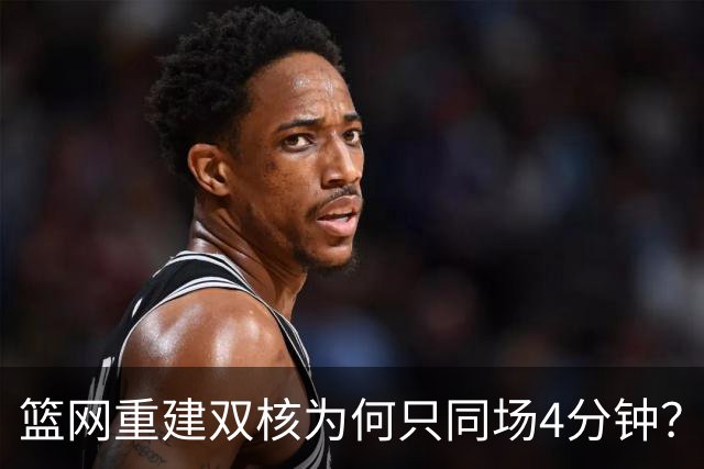 篮网重建双核为何只同场4分钟？主帅把话挑明了