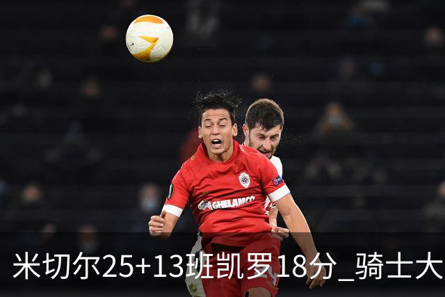 米切尔25+13班凯罗18分 骑士大胜魔术取7连胜