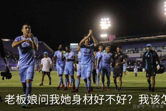 老板娘问我她身材好不好？我该怎么回答？