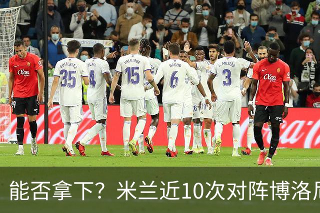能否拿下？米兰近10次对阵博洛尼亚5胜3平2负，近2次交手零封取胜
