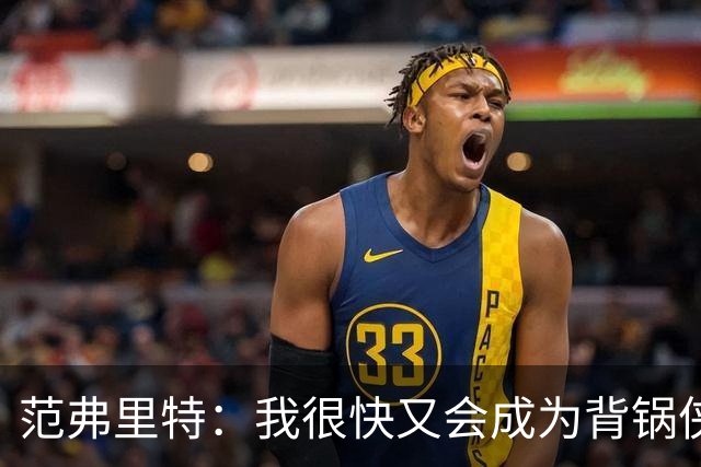 范弗里特：我很快又会成为背锅侠 在联盟10年什么场面都见过