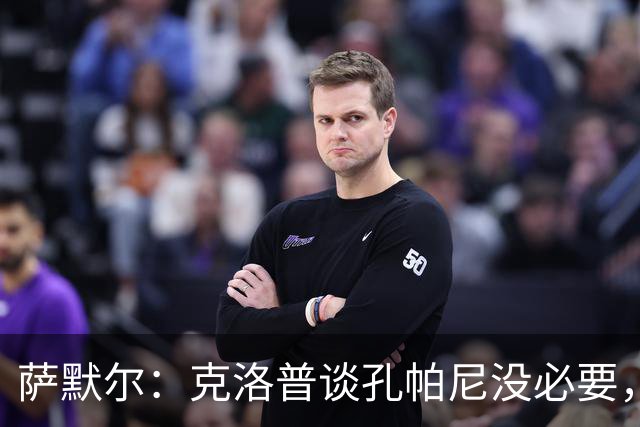 萨默尔：克洛普谈孔帕尼没必要，他低估了国家队教练影响力