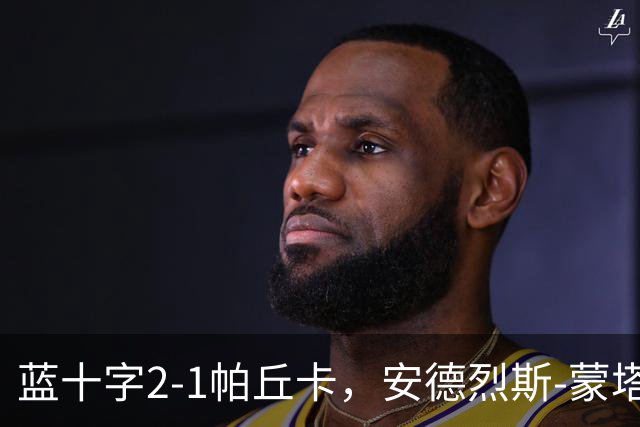 蓝十字2-1帕丘卡，安德烈斯-蒙塔尼奥点射，费尔南德斯破门