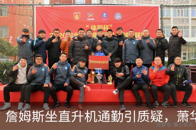 詹姆斯坐直升机通勤引质疑，萧华回应：球队没掺和就没问题