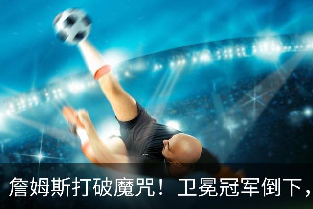 詹姆斯打破魔咒！卫冕冠军倒下，一战看清5个事实：76人要争冠了