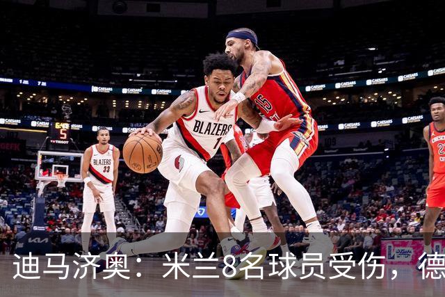 迪马济奥：米兰8名球员受伤，德比前全面告急
