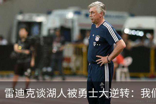 雷迪克谈湖人被勇士大逆转：我们必须更有组织性，也要保持耐心