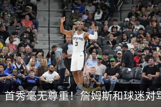 首秀毫无尊重！詹姆斯和球迷对骂！马克西完胜布伦森，恩比德抽象