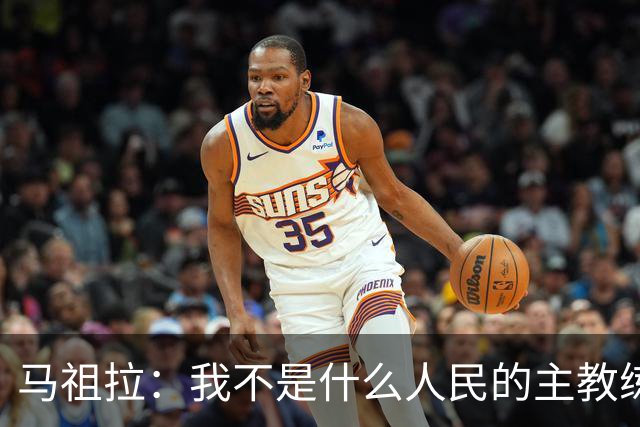 马祖拉：我不是什么人民的主教练 只是很感激能执教凯尔特人