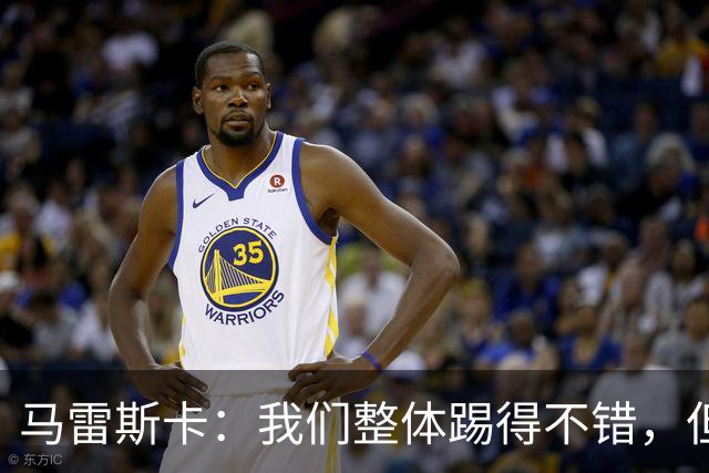 马雷斯卡：我们整体踢得不错，但丢球时或许可以做得更好