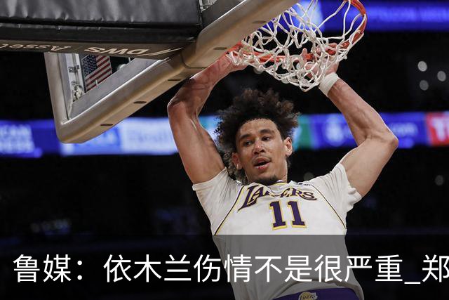 鲁媒：依木兰伤情不是很严重 郑铮的未来要等手术后才能有结果
