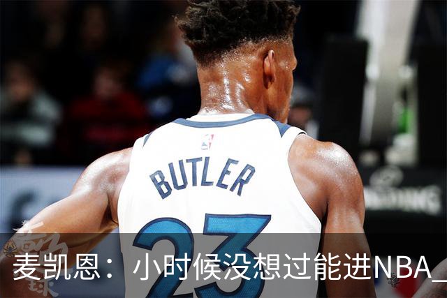 麦凯恩：小时候没想过能进NBA 曾以为以后会一直靠倒卖球鞋生活