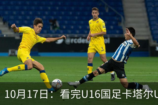 10月17日：看完U16国足卡塔尔U17，不得不承认的5个真相，连续过掉五人太精彩