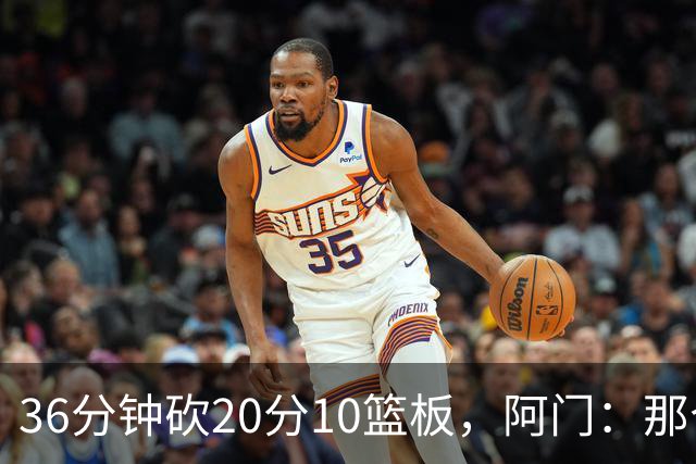 36分钟砍20分10篮板，阿门：那个封盖奠定胜局