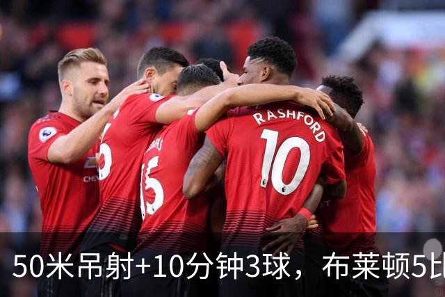 50米吊射+10分钟3球，布莱顿5比0创赛季最大胜