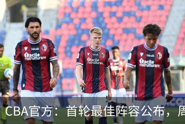 CBA官方：首轮最佳阵容公布，周琦、孙铭徽、陈国豪在列