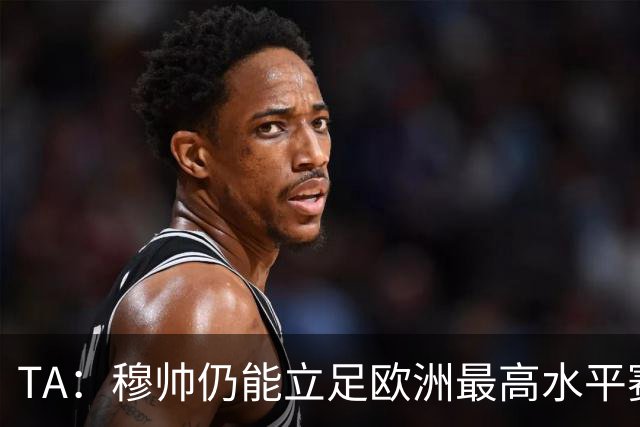 TA：穆帅仍能立足欧洲最高水平赛场，皇马具备与巴萨抗衡的实力