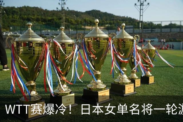 WTT赛爆冷！日本女单名将一轮游，蒯曼逆转，王曼昱王艺迪剃光头
