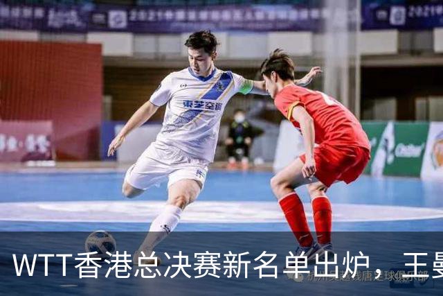 WTT香港总决赛新名单出炉，王曼昱压线入围，男单国乒还没影？